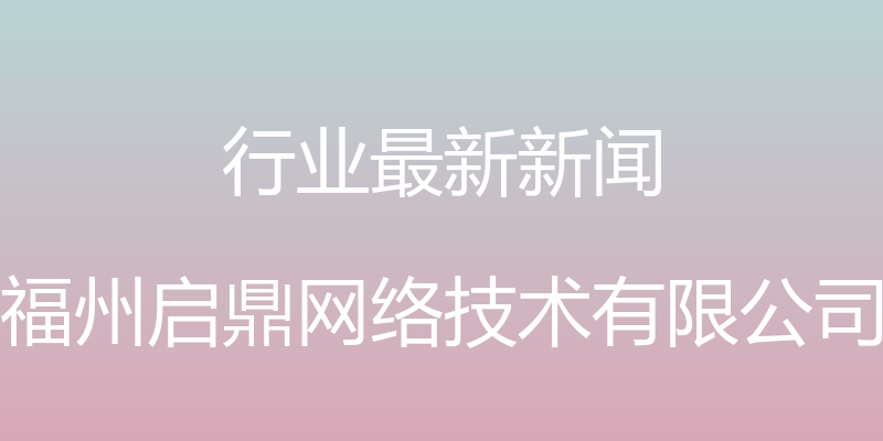 行业最新新闻 - 福州启鼎网络技术有限公司