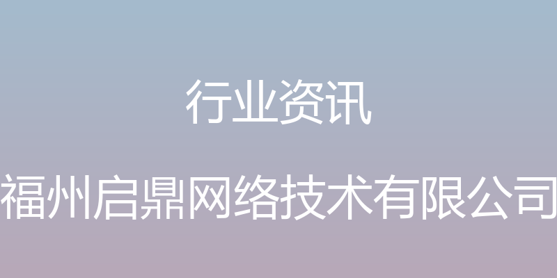 行业资讯 - 福州启鼎网络技术有限公司