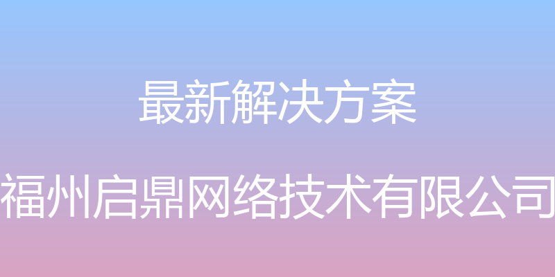 最新解决方案 - 福州启鼎网络技术有限公司