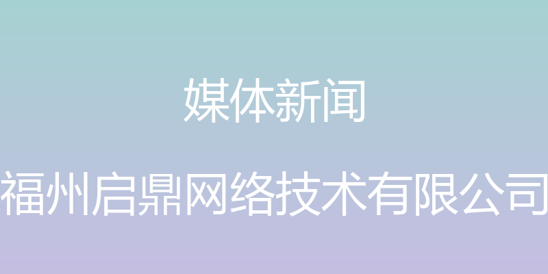 媒体新闻 - 福州启鼎网络技术有限公司