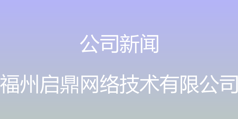 公司新闻 - 福州启鼎网络技术有限公司